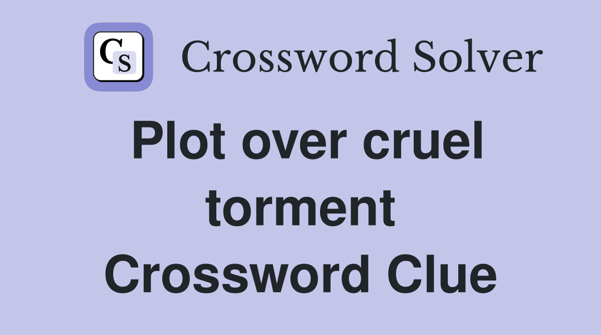 Plot over cruel torment Crossword Clue