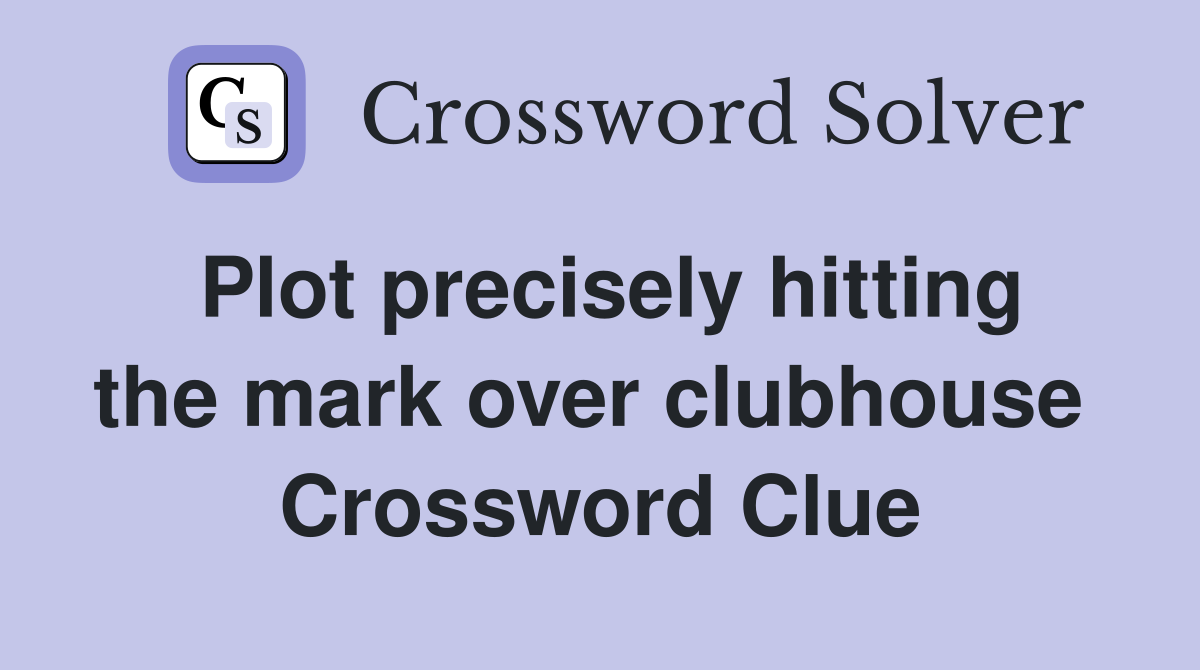 Plot precisely hitting the mark over clubhouse  Crossword Clue