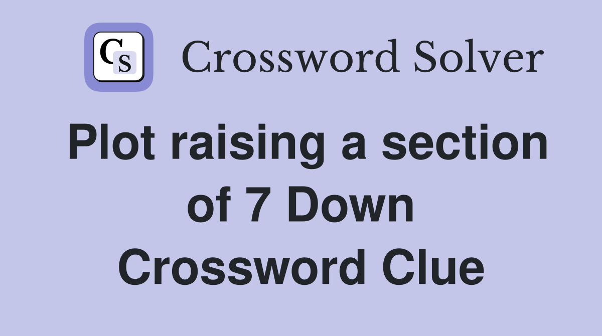 Plot raising a section of 7 Down Crossword Clue