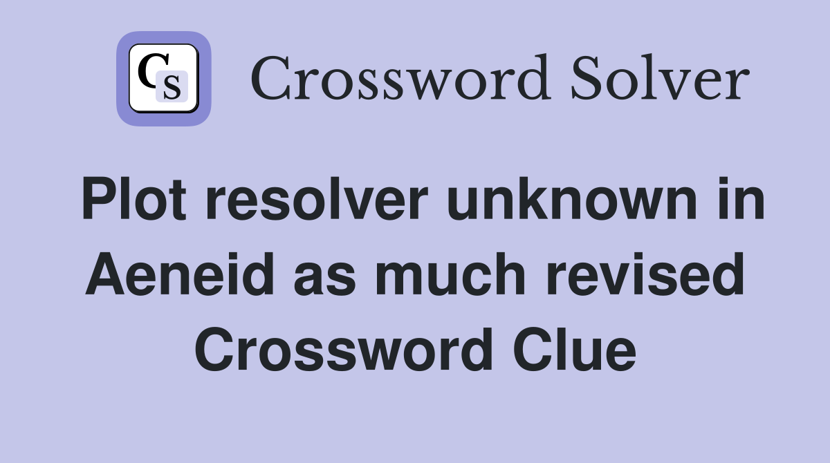 Plot resolver unknown in Aeneid as much revised Crossword Clue