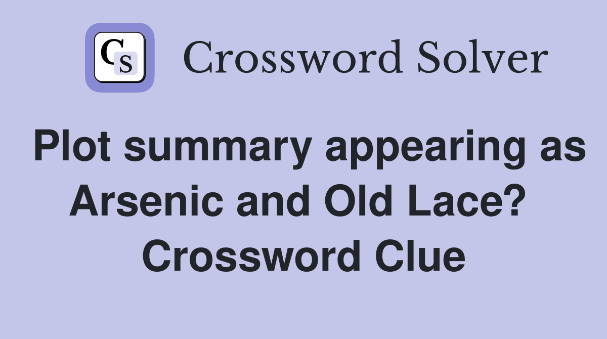 Plot summary appearing as Arsenic and Old Lace?  Crossword Clue