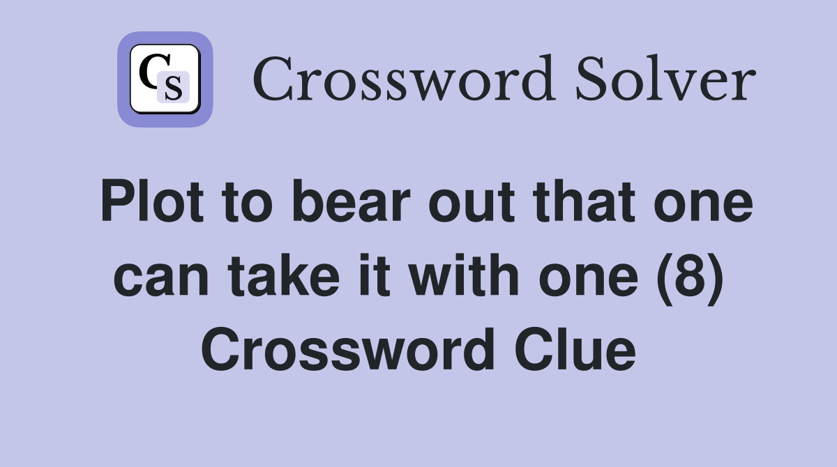 Plot to bear out that one can take it with one (8) Crossword Clue