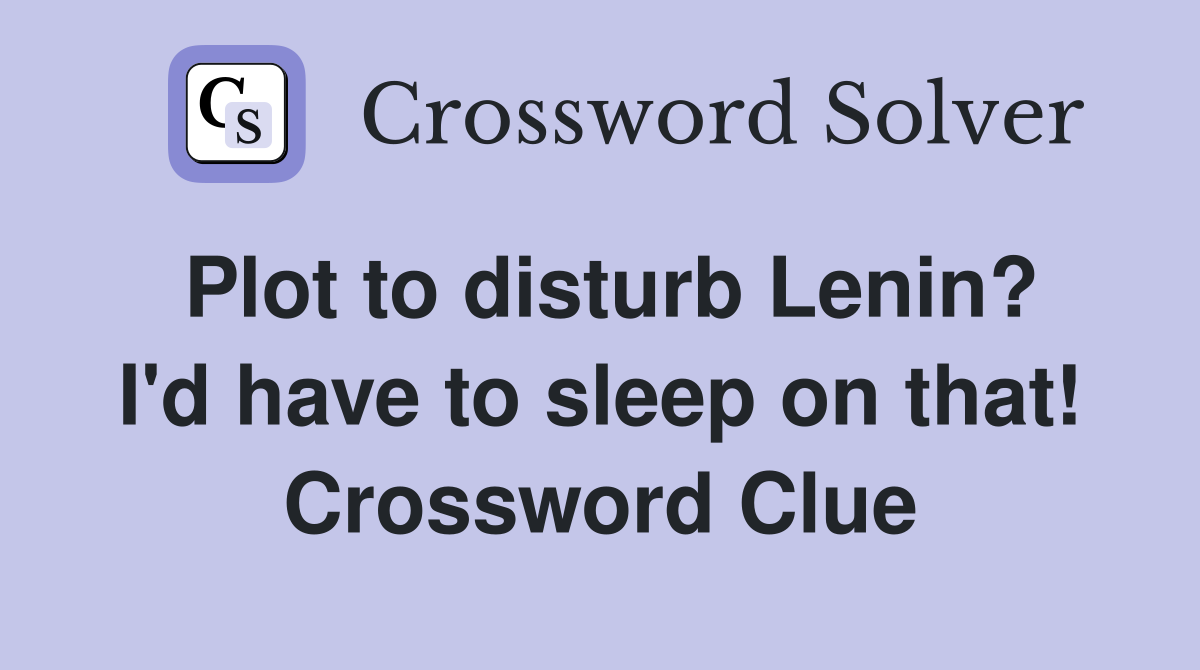 Plot to disturb Lenin? I'd have to sleep on that! Crossword Clue