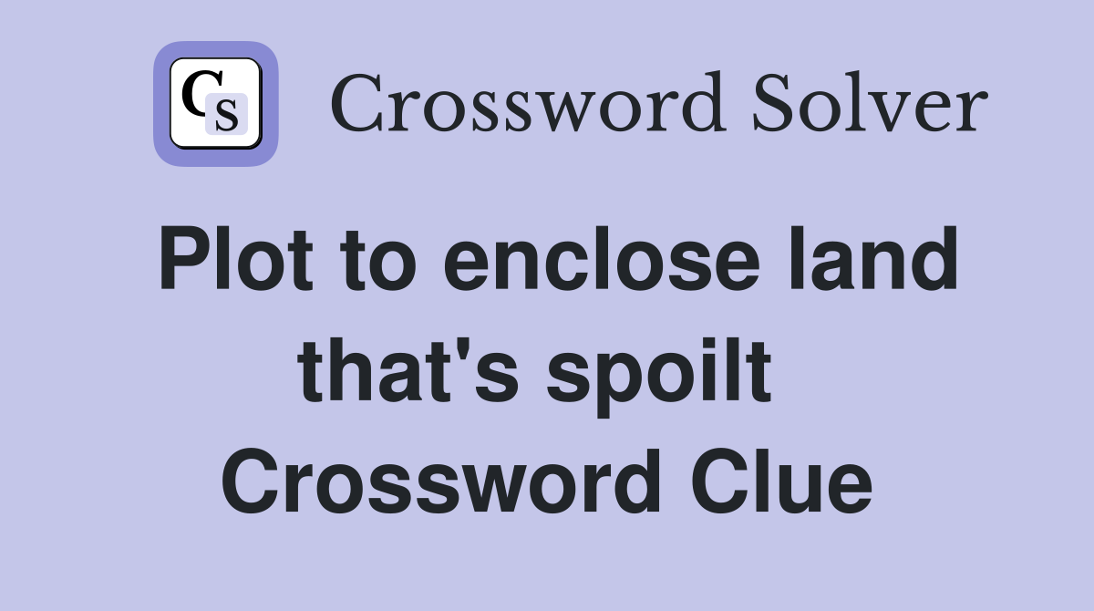 Plot to enclose land that's spoilt  Crossword Clue