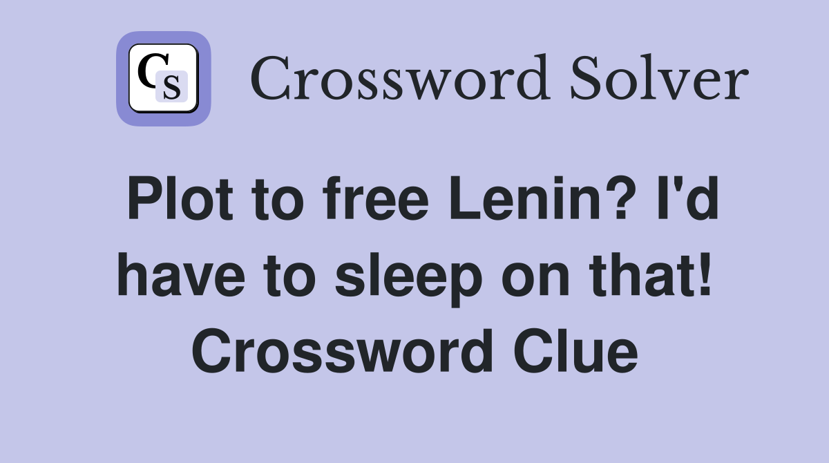 Plot to free Lenin? I'd have to sleep on that! Crossword Clue