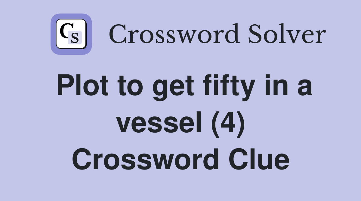 Plot to get fifty in a vessel (4) Crossword Clue