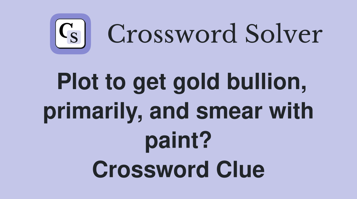 Plot to get gold bullion, primarily, and smear with paint? Crossword Clue