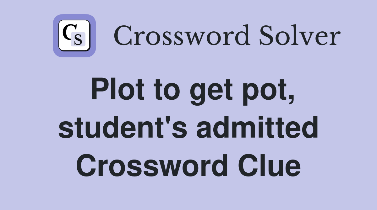 Plot to get pot, student's admitted Crossword Clue