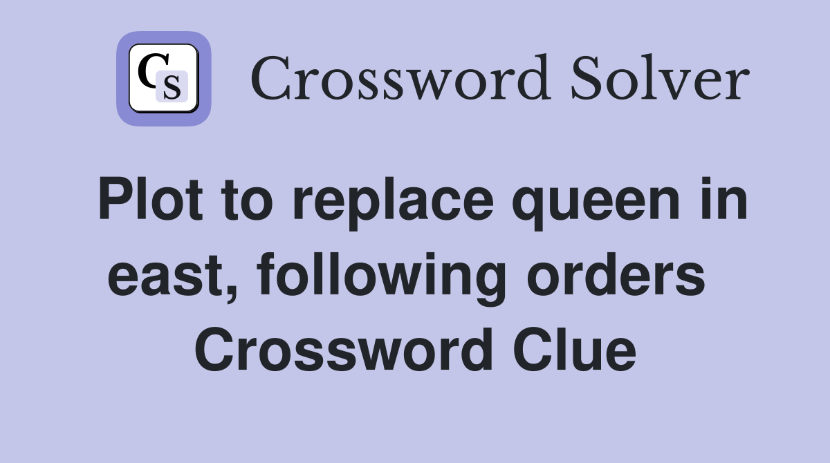 Plot to replace queen in east, following orders  Crossword Clue