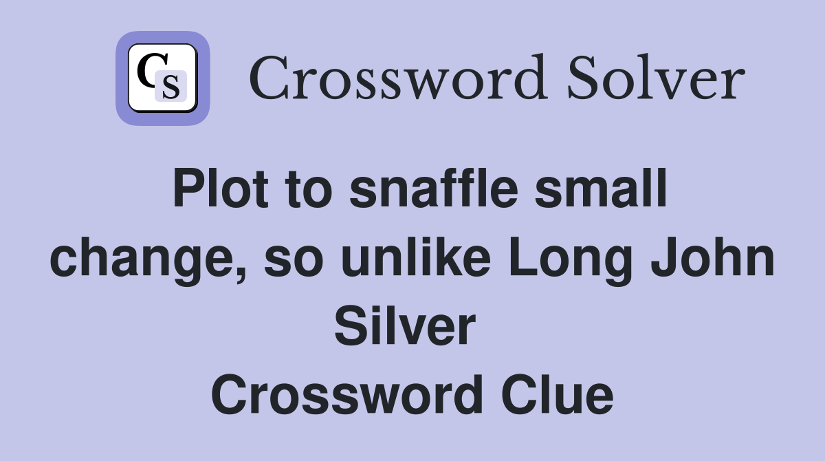 Plot to snaffle small change, so unlike Long John Silver  Crossword Clue