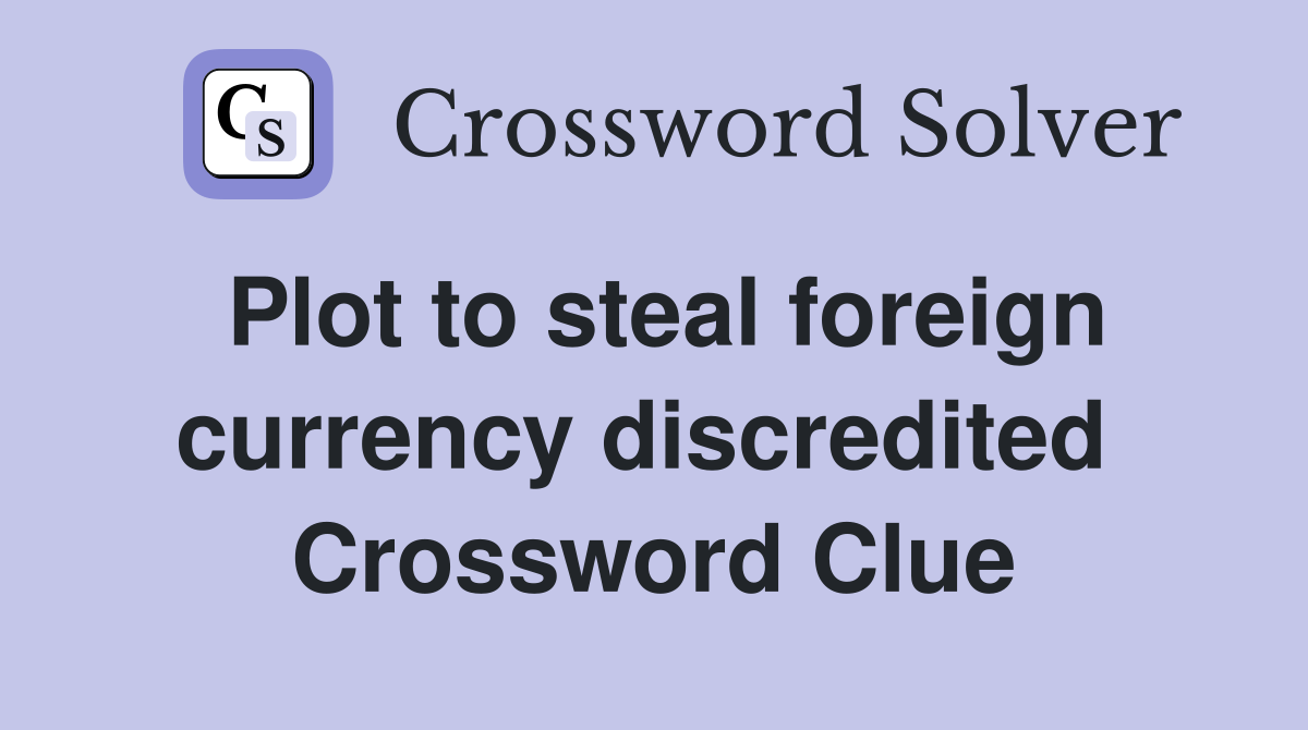 Plot to steal foreign currency discredited  Crossword Clue