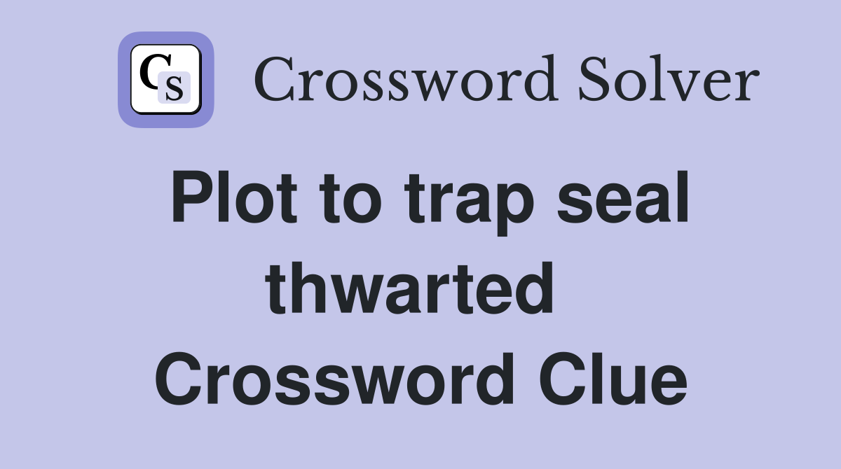 Plot to trap seal thwarted  Crossword Clue