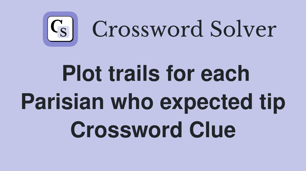 Plot trails for each Parisian who expected tip Crossword Clue