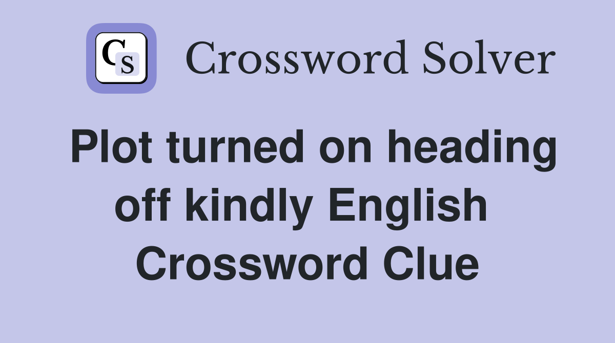 Plot turned on heading off kindly English  Crossword Clue