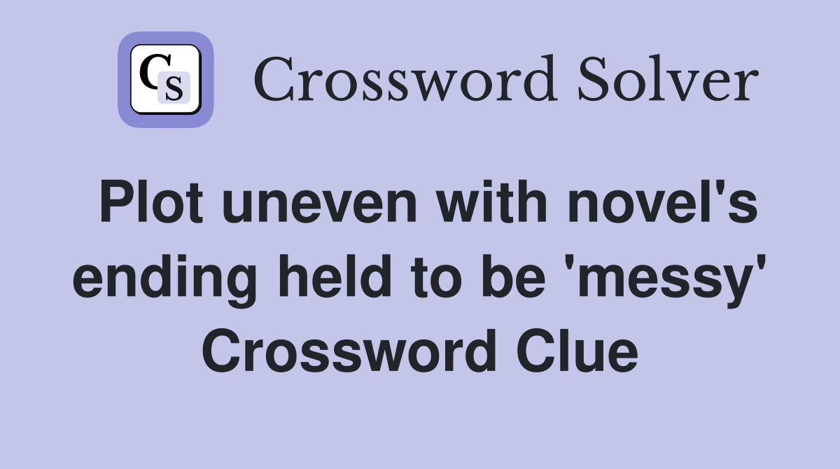 Plot uneven with novel's ending held to be 'messy' Crossword Clue