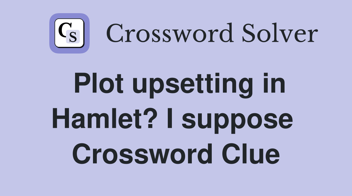 Plot upsetting in Hamlet? I suppose  Crossword Clue