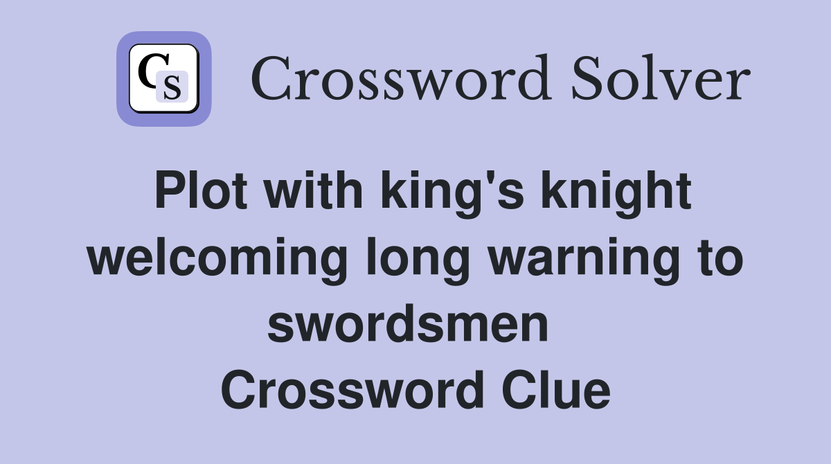 Plot with king's knight welcoming long warning to swordsmen  Crossword Clue