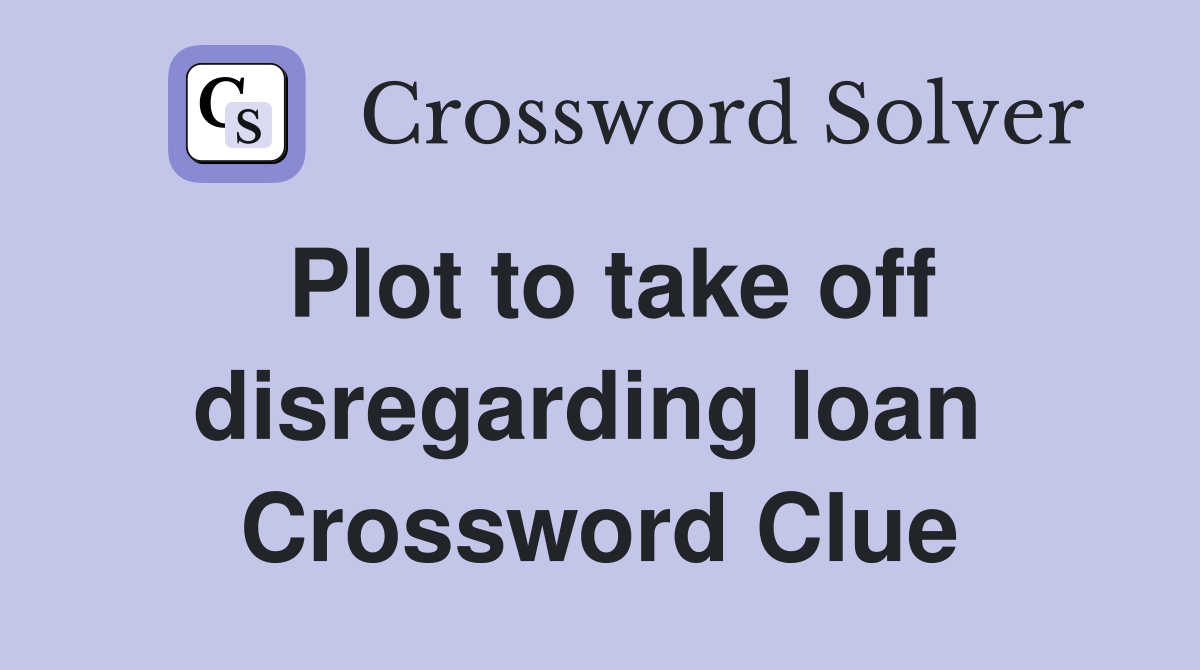 Plot to take off disregarding loan  Crossword Clue