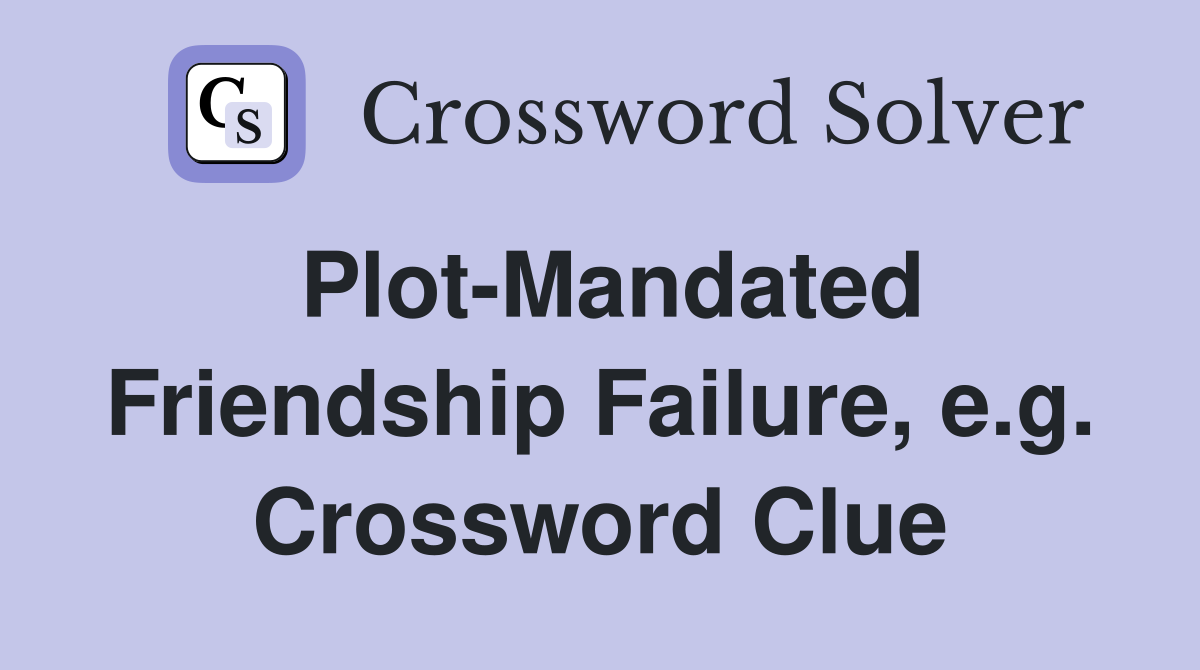 Plot-Mandated Friendship Failure, e.g. Crossword Clue