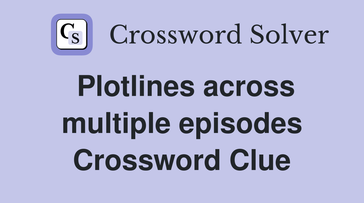 Plotlines across multiple episodes Crossword Clue