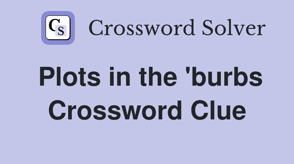 Plots in the 'burbs Crossword Clue