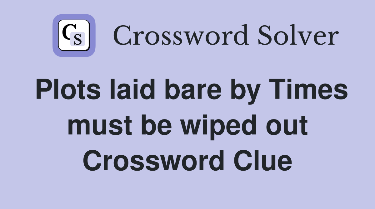 Plots laid bare by Times must be wiped out Crossword Clue