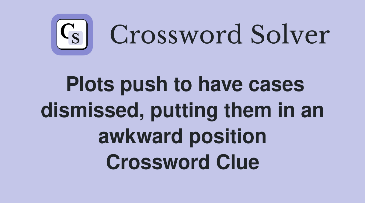 Plots push to have cases dismissed, putting them in an awkward position Crossword Clue