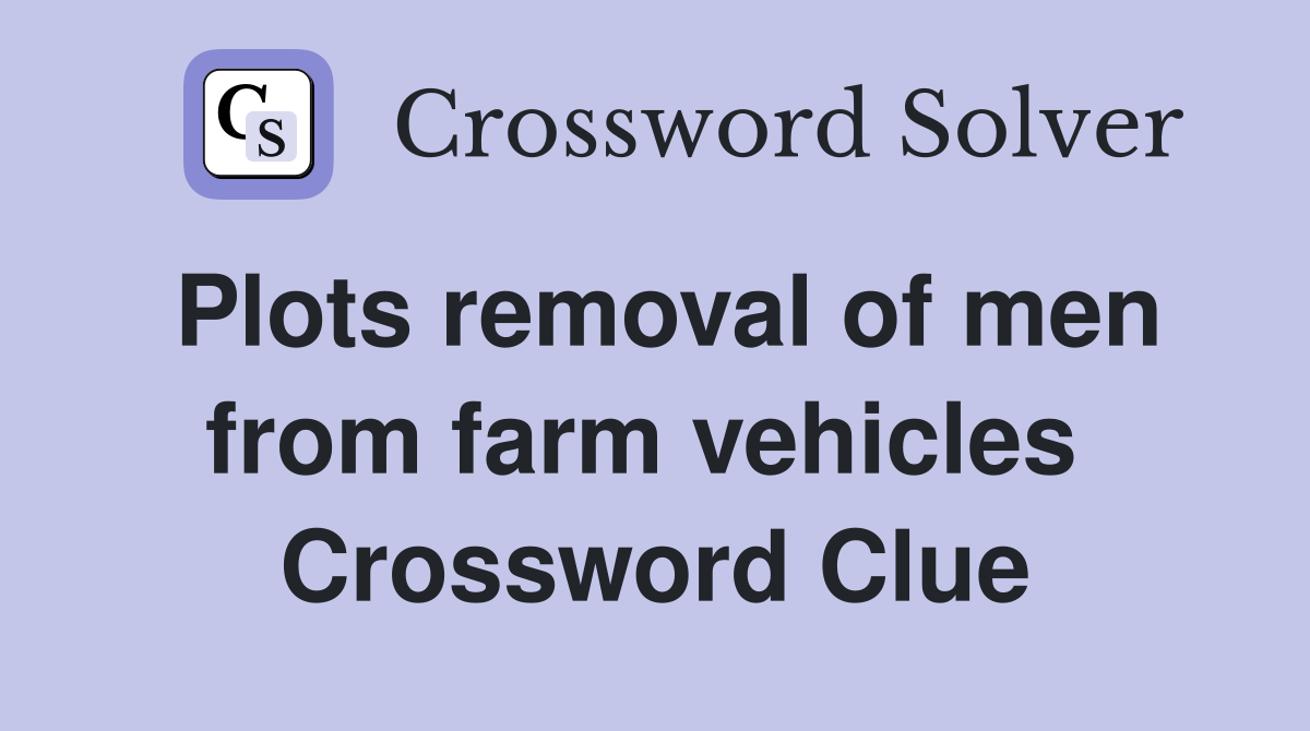 Plots removal of men from farm vehicles  Crossword Clue