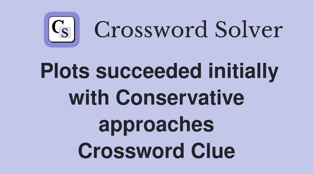 Plots succeeded initially with Conservative approaches Crossword Clue