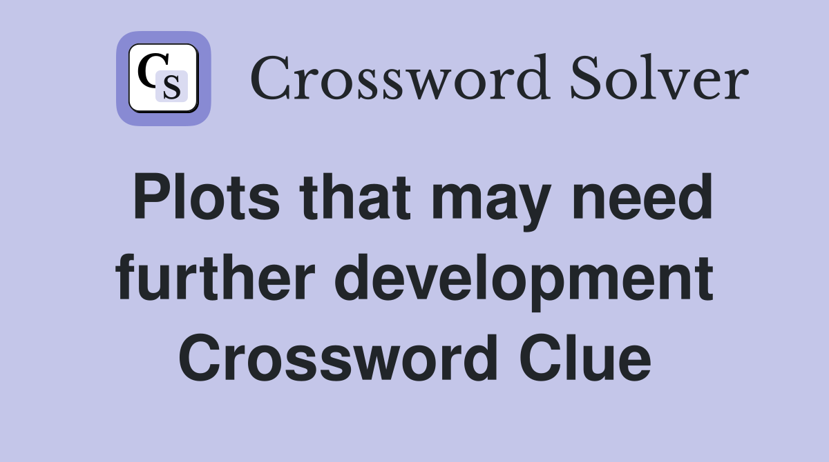 Plots that may need further development Crossword Clue