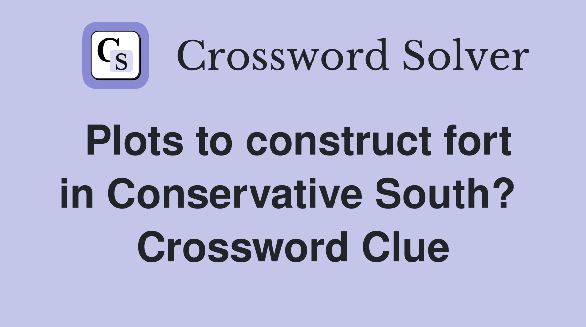 Plots to construct fort in Conservative South?  Crossword Clue