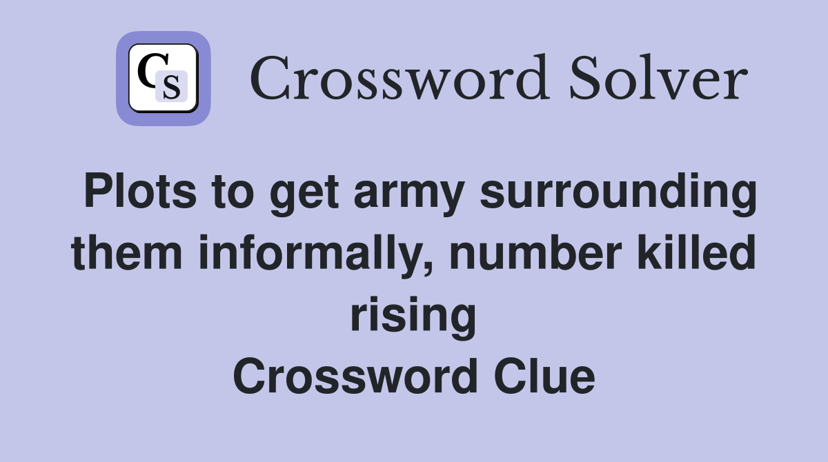 Plots to get army surrounding them informally, number killed rising Crossword Clue
