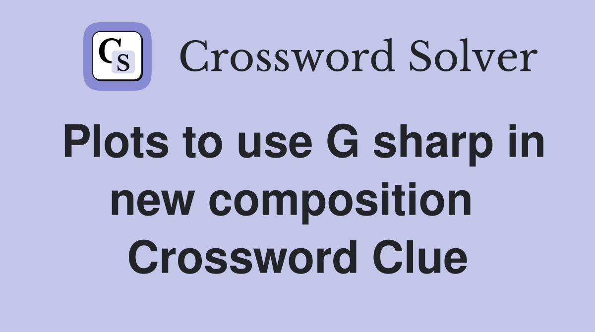 Plots to use G sharp in new composition  Crossword Clue