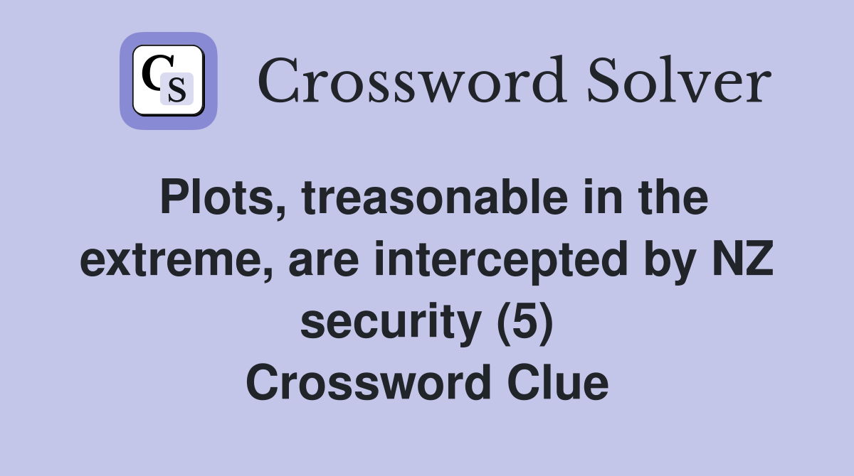 Plots, treasonable in the extreme, are intercepted by NZ security (5) Crossword Clue