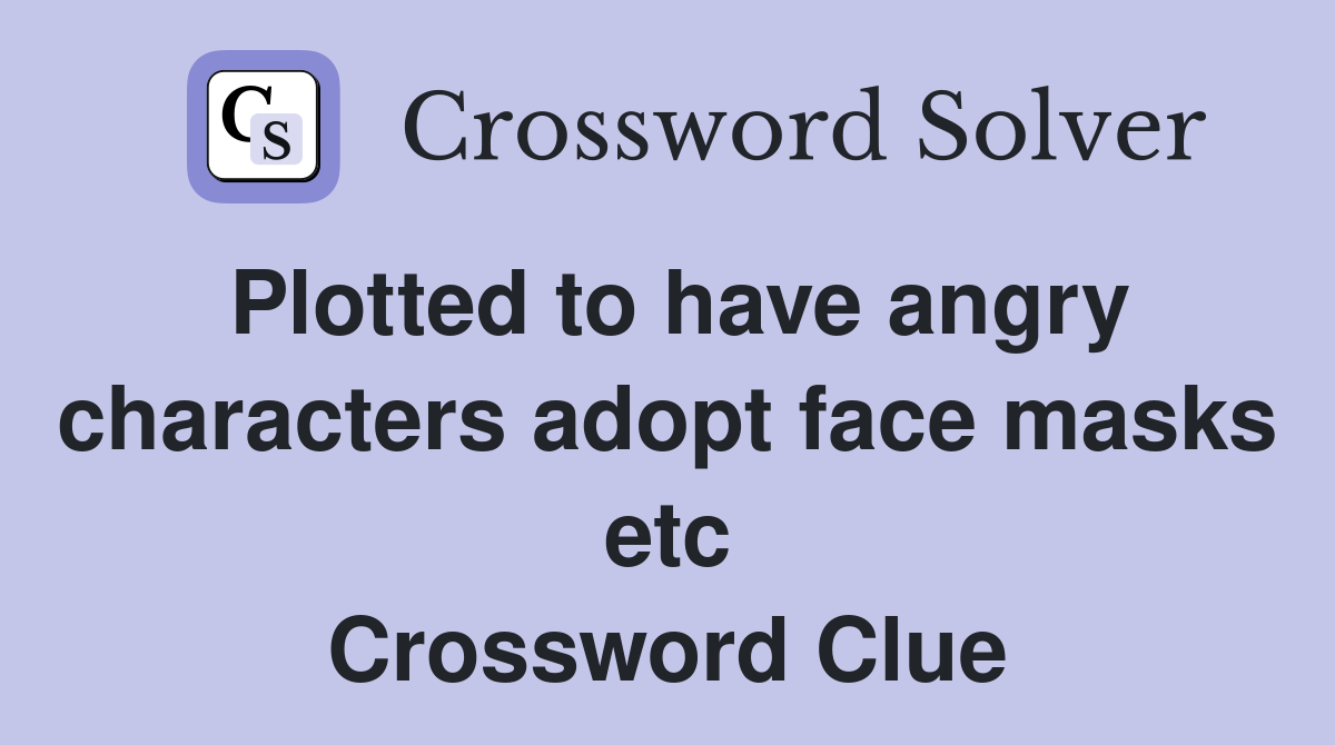 Plotted to have angry characters adopt face masks etc Crossword Clue