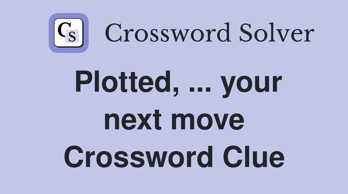 Plotted, ... your next move Crossword Clue