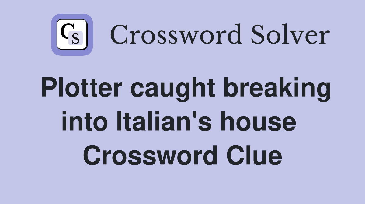 Plotter caught breaking into Italian's house  Crossword Clue