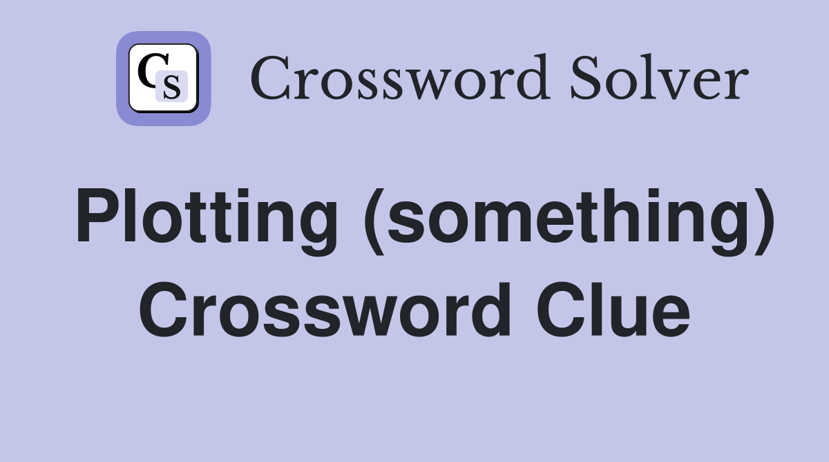 Plotting (something) Crossword Clue