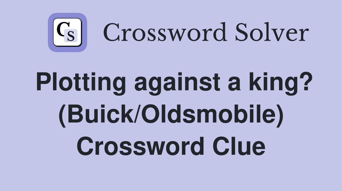 Plotting against a king? (Buick/Oldsmobile) Crossword Clue