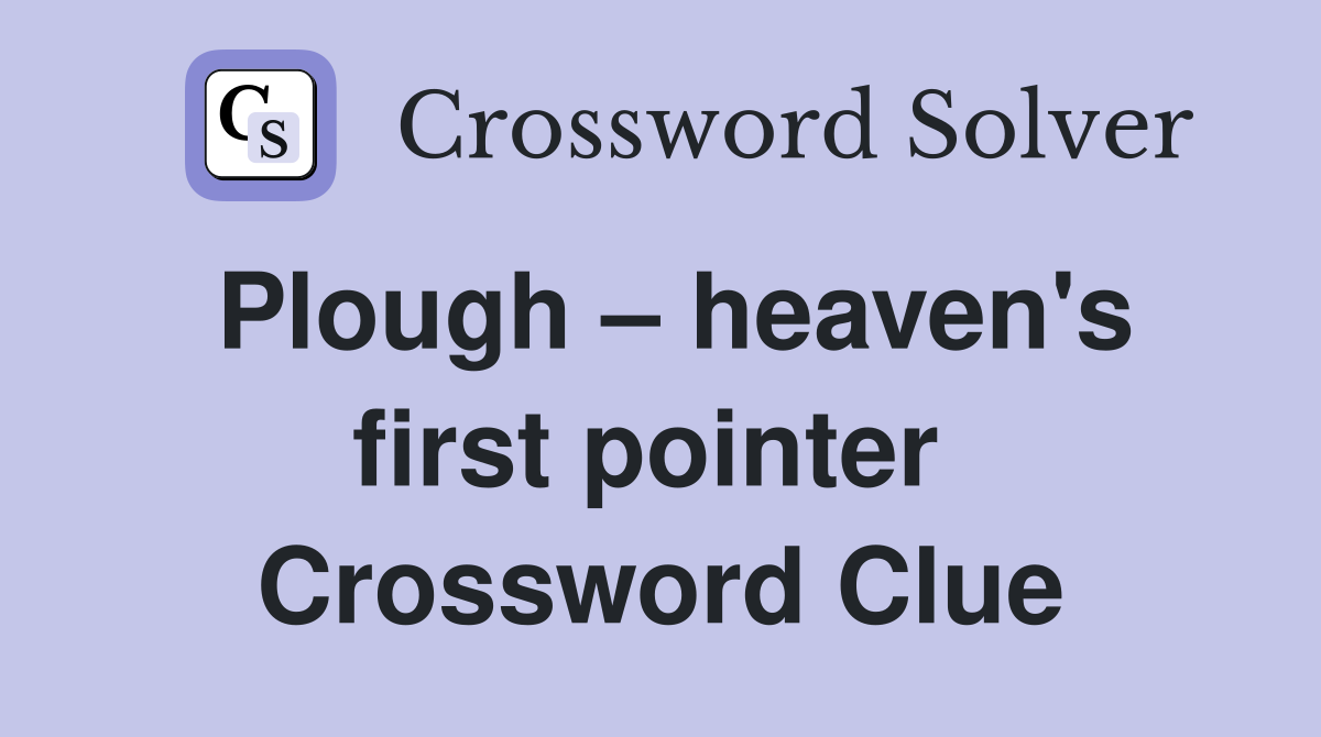 Plough – heaven's first pointer  Crossword Clue