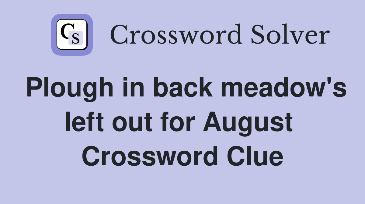 Plough in back meadow's left out for August  Crossword Clue