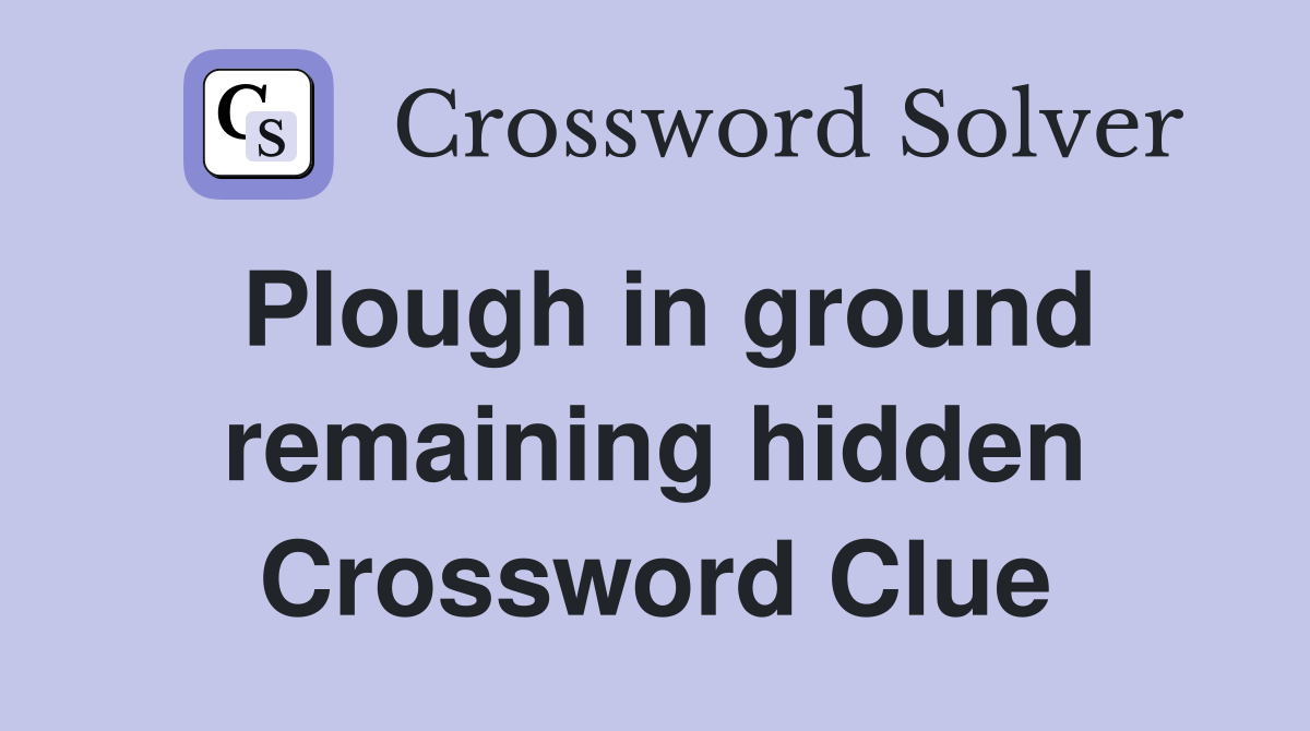 Plough in ground remaining hidden Crossword Clue