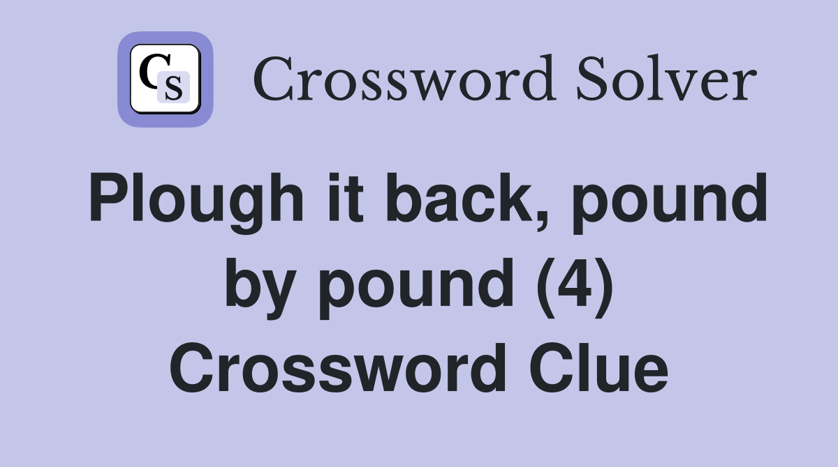 Plough it back, pound by pound (4) Crossword Clue