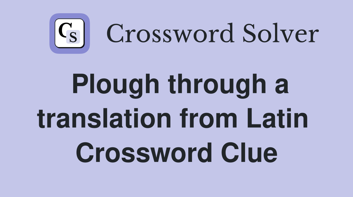Plough through a translation from Latin  Crossword Clue