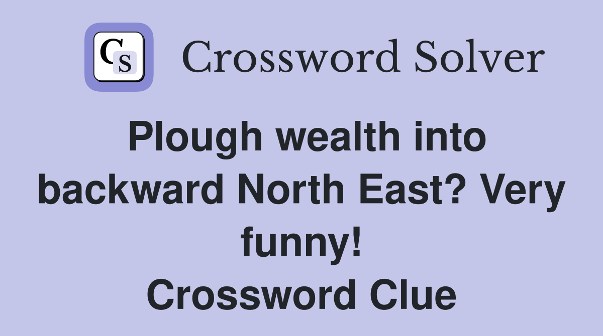 Plough wealth into backward North East? Very funny! Crossword Clue