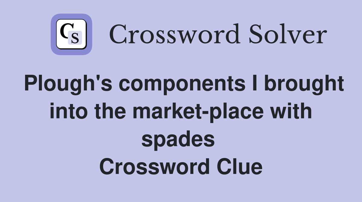 Plough's components I brought into the market-place with spades  Crossword Clue