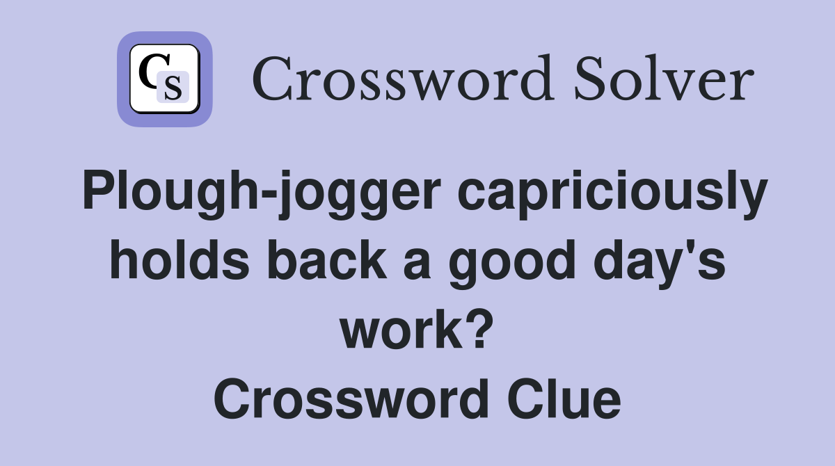 Plough-jogger capriciously holds back a good day's work? Crossword Clue
