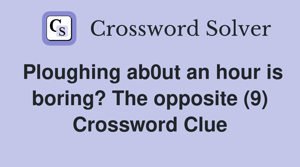 Ploughing ab0ut an hour is boring? The opposite (9) Crossword Clue