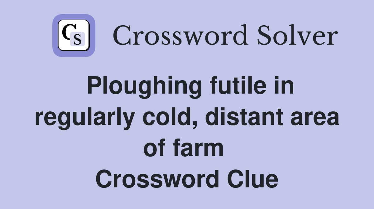 Ploughing futile in regularly cold, distant area of farm  Crossword Clue