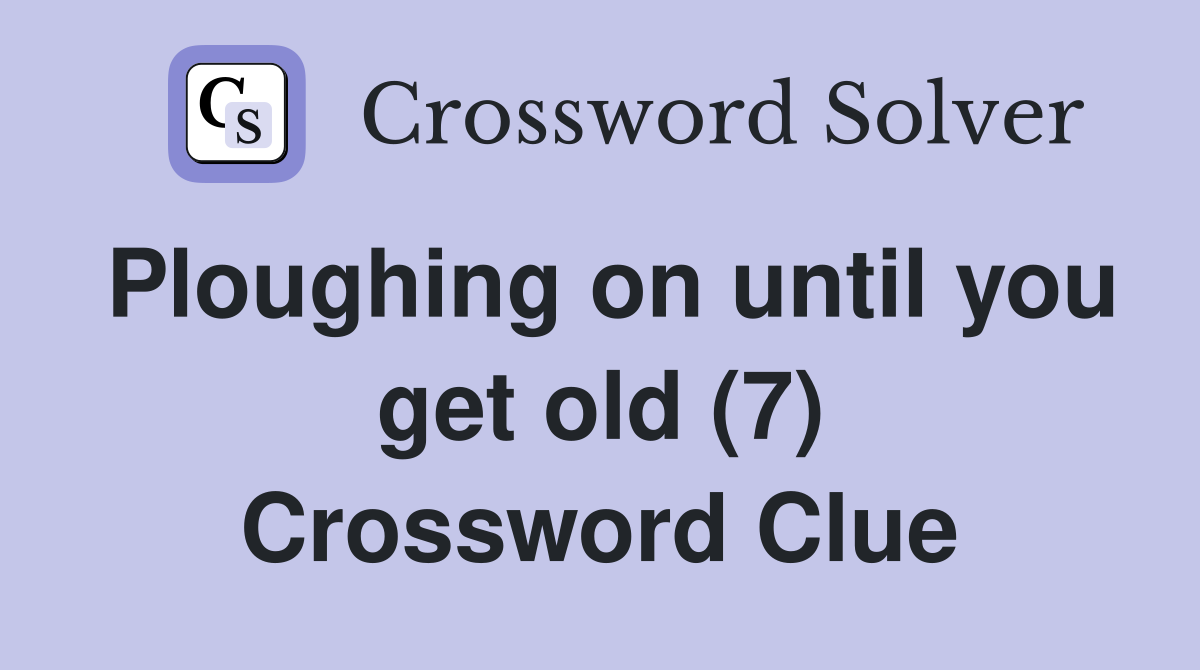 Ploughing on until you get old (7) Crossword Clue